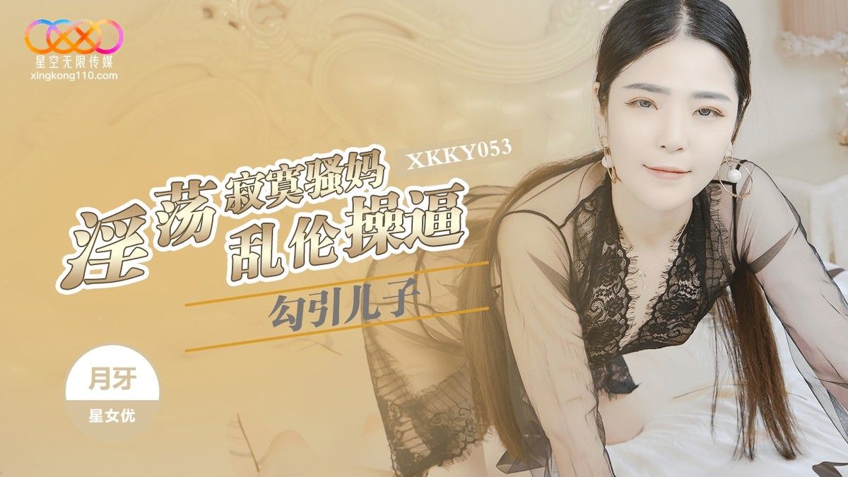 (星空无限传媒)淫荡寂寞骚妈勾引儿子乱伦-月牙 (星空无限传媒)淫荡寂寞骚妈勾引儿子乱伦-月牙